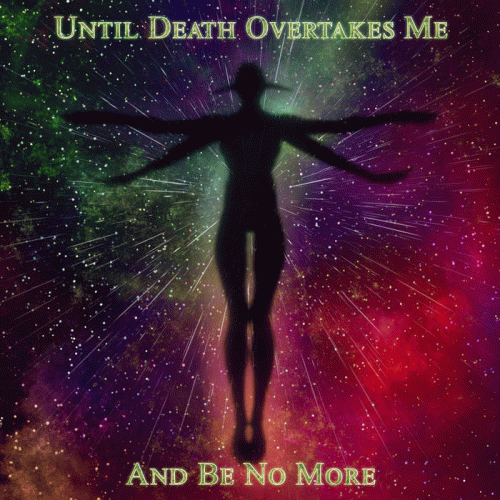 Until Death Overtakes Me : And Be No More